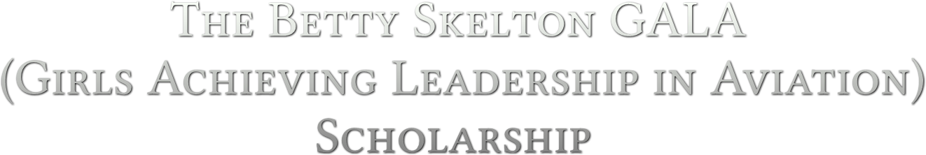 The Betty Skelton GALA
(Girls Achieving Leadership in Aviation)
                        Scholarship